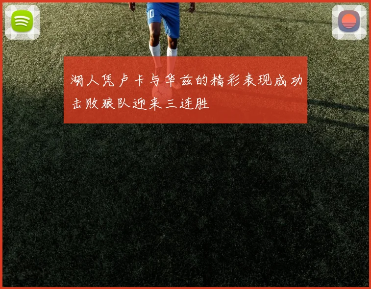 湖人凭卢卡与华兹的精彩表现成功击败狼队迎来三连胜