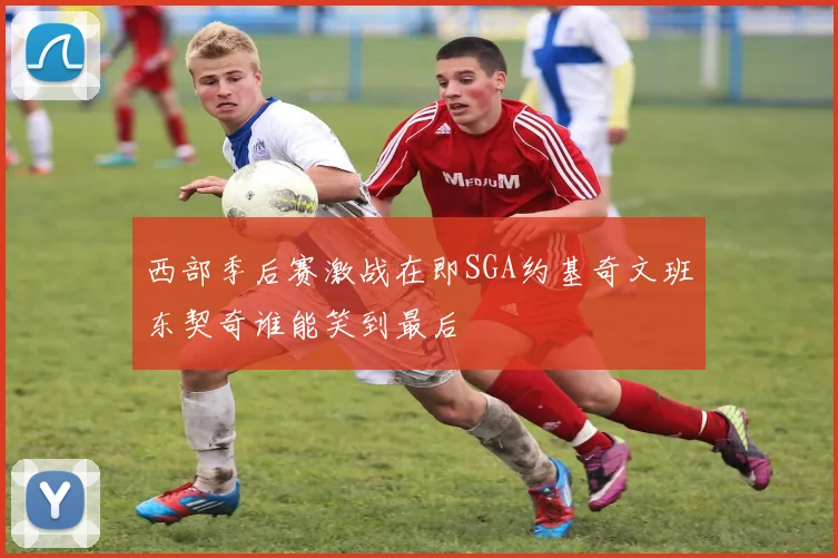 西部季后赛激战在即SGA约基奇文班东契奇谁能笑到最后