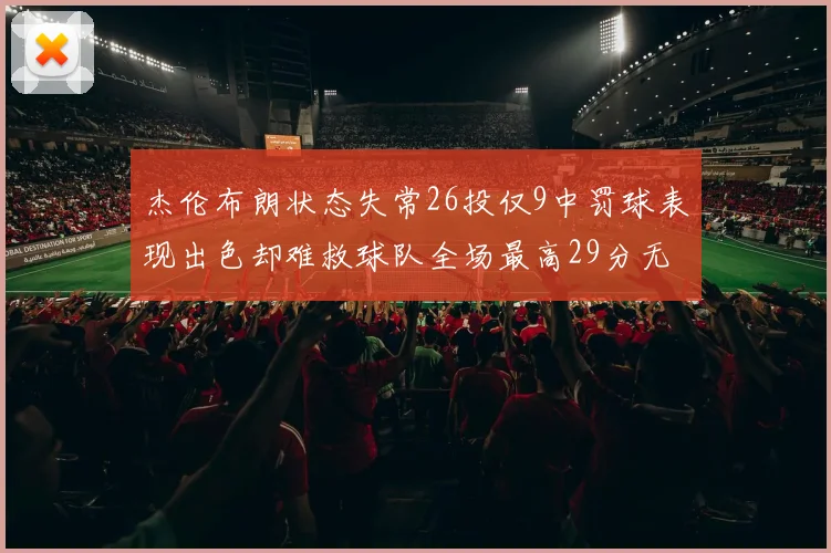杰伦布朗状态失常26投仅9中罚球表现出色却难救球队全场最高29分无奈空砍