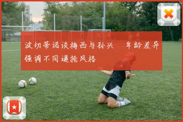 波切蒂诺谈梅西与孙兴慜年龄差异强调不同逼抢风格