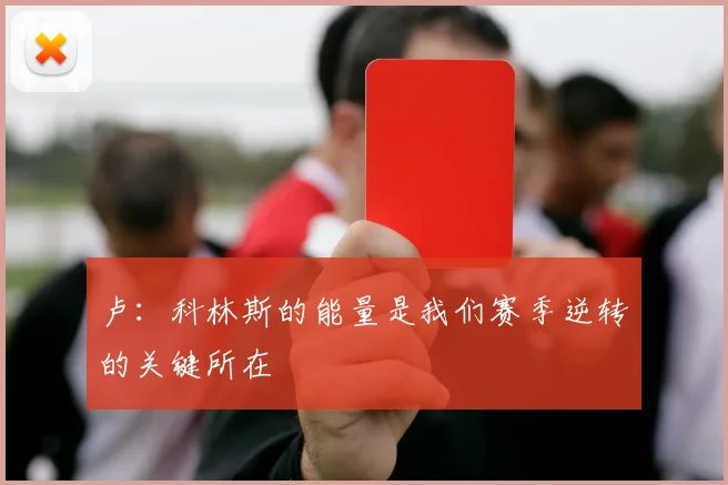 卢：科林斯的能量是我们赛季逆转的关键所在