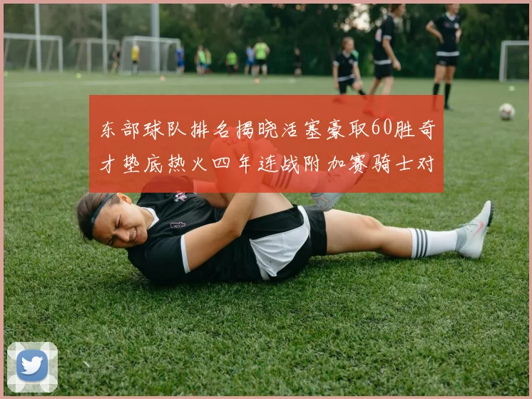 东部球队排名揭晓活塞豪取60胜奇才垫底热火四年连战附加赛骑士对决猛龙
