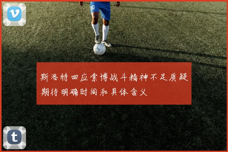 斯洛特回应索博战斗精神不足质疑期待明确时间和具体含义