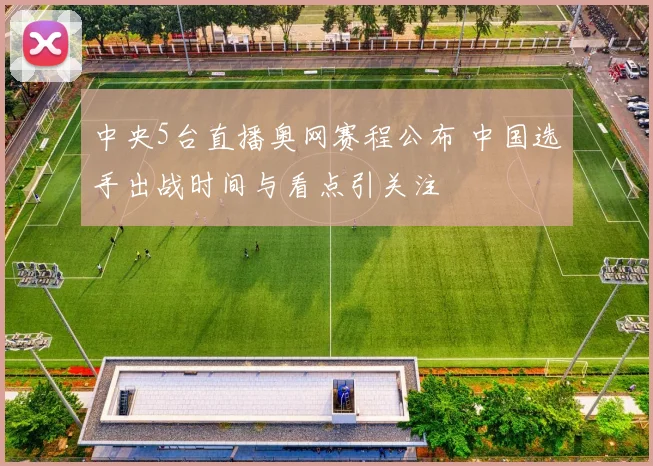 中央5台直播奥网赛程公布 中国选手出战时间与看点引关注