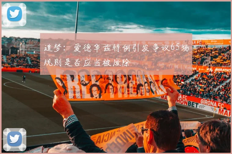 追梦：爱德华兹特例引发争议65场规则是否应当被废除