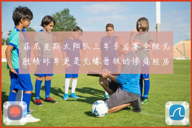 菲尼克斯太阳队三年季后赛全败无胜绩昨年更是无缘晋级的惨痛经历