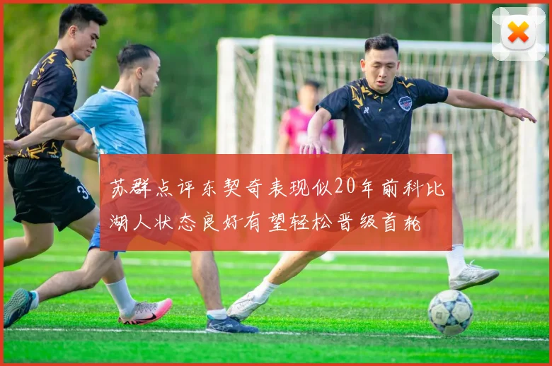苏群点评东契奇表现似20年前科比湖人状态良好有望轻松晋级首轮