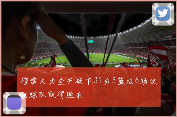 穆雷火力全开砍下31分5篮板6助攻助球队取得胜利