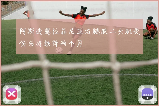 阿斯透露拉菲尼亚右腿股二头肌受伤或将缺阵两个月