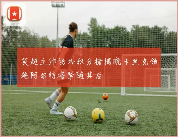 英超主帅场均积分榜揭晓卡里克领跑阿尔特塔紧随其后