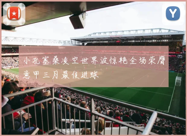 小孔塞桑凌空世界波惊艳全场荣膺意甲三月最佳进球
